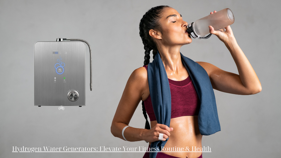 Hydrogen Water Generators: Elevate Your Fitness Routine & Health